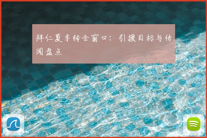 拜仁夏季转会窗口:引援目标与传闻盘点