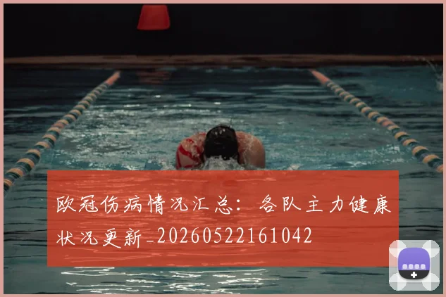 欧冠伤病情况汇总:各队主力健康状况更新_20260522161042