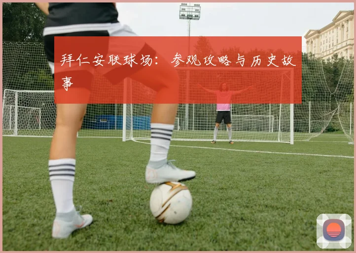 拜仁安联球场：参观攻略与历史故事