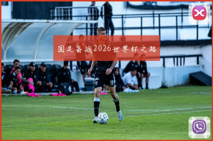 国足备战2026世界杯之路
