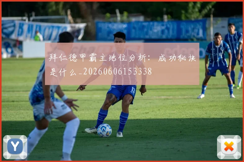 拜仁德甲霸主地位分析：成功秘诀是什么_20260606153338