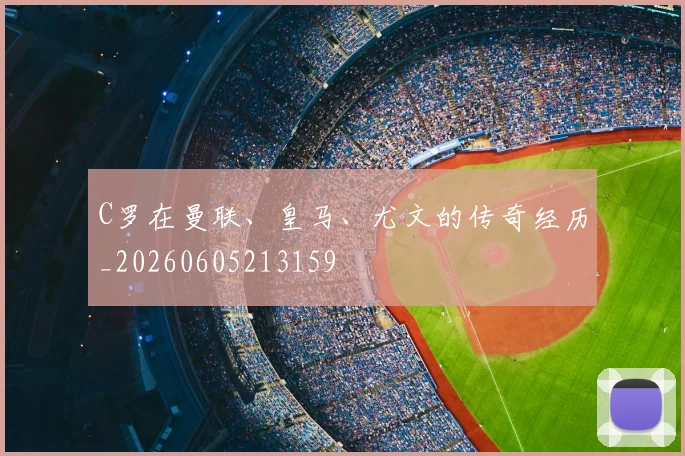 C罗在曼联、皇马、尤文的传奇经历_20260605213159