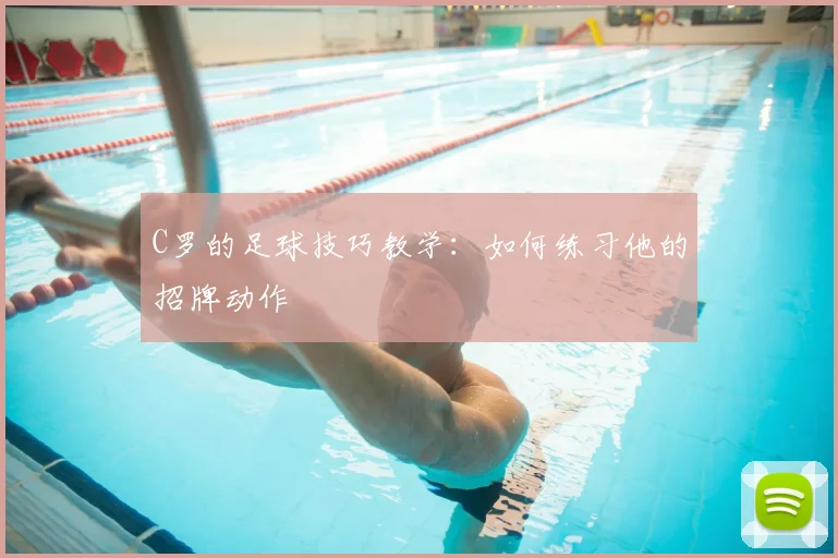 C罗的足球技巧教学：如何练习他的招牌动作