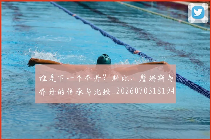 谁是下一个乔丹？科比、詹姆斯与乔丹的传承与比较_20260703181947