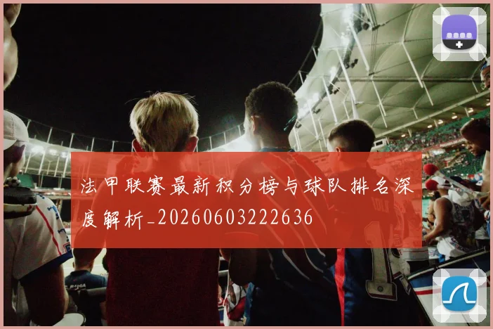 法甲联赛最新积分榜与球队排名深度解析_20260603222636