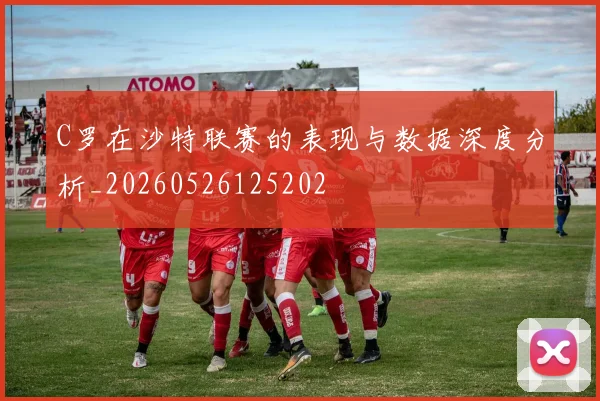 C罗在沙特联赛的表现与数据深度分析_20260526125202