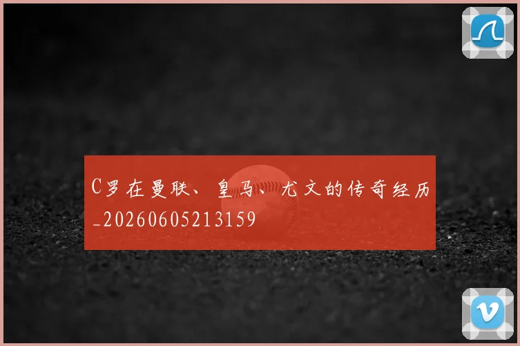 C罗在曼联、皇马、尤文的传奇经历_20260605213159