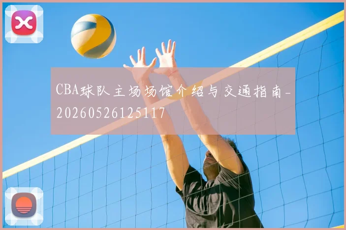 CBA球队主场场馆介绍与交通指南_20260526125117