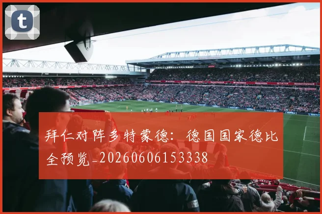 拜仁对阵多特蒙德：德国国家德比全预览_20260606153338
