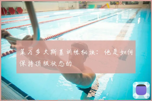 莱万多夫斯基训练秘诀：他是如何保持顶级状态的