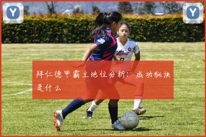 拜仁德甲霸主地位分析：成功秘诀是什么