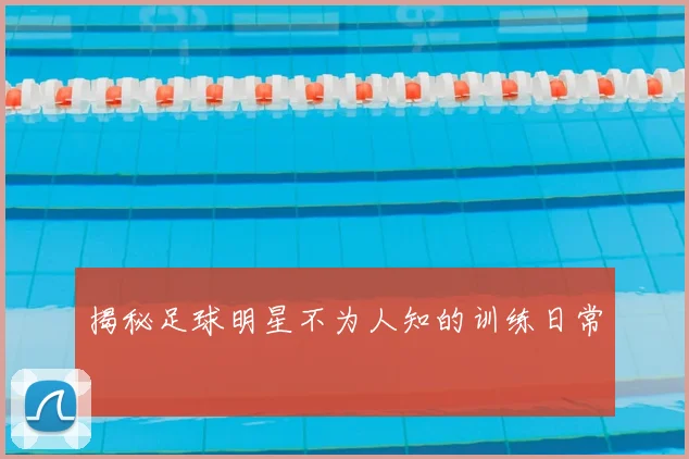揭秘足球明星不为人知的训练日常