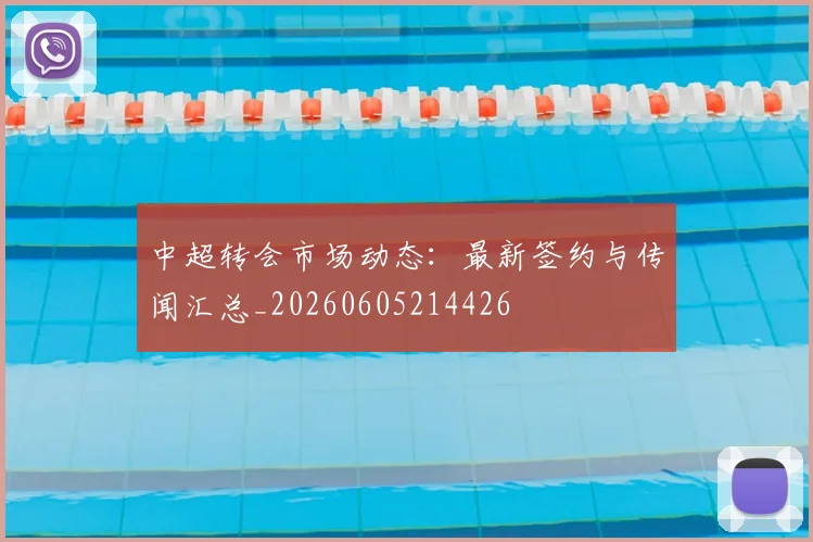 中超转会市场动态：最新签约与传闻汇总_20260605214426