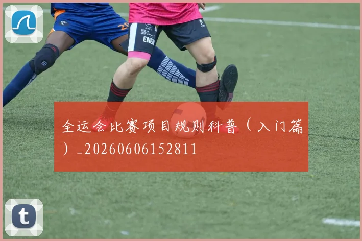 全运会比赛项目规则科普(入门篇)_20260606152811