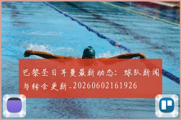 巴黎圣日耳曼最新动态：球队新闻与转会更新_20260602161926
