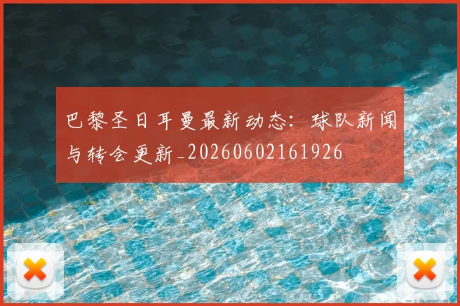 巴黎圣日耳曼最新动态:球队新闻与转会更新_20260602161926