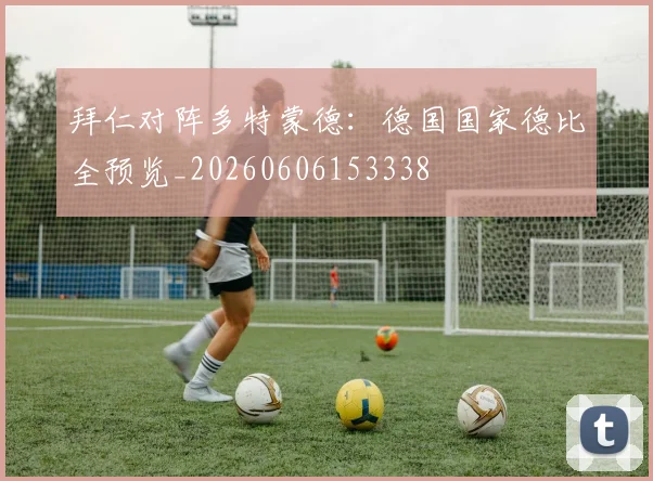 拜仁对阵多特蒙德:德国国家德比全预览_20260606153338